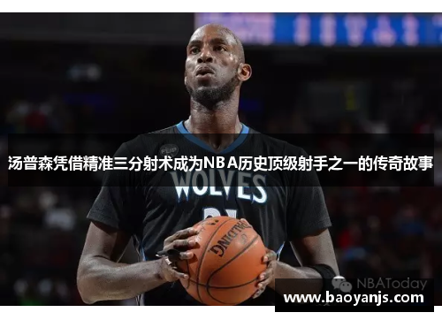 汤普森凭借精准三分射术成为NBA历史顶级射手之一的传奇故事